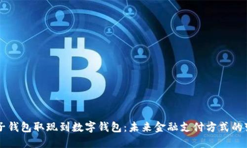 电子钱包取现到数字钱包：未来金融支付方式的变革