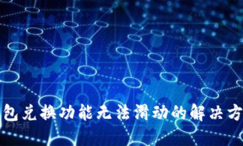 小狐狸钱包兑换功能无法滑动的解决方案与指导