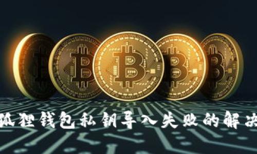 : 小狐狸钱包私钥导入失败的解决方案