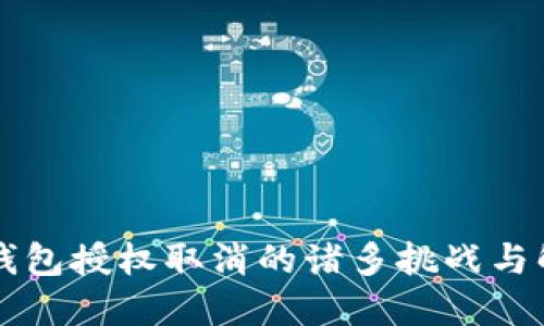 区块链钱包授权取消的诸多挑战与解决方案