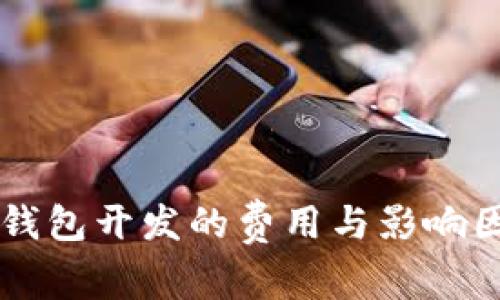 区块链钱包开发的费用与影响因素分析