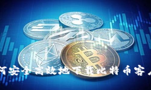 如何安全高效地下载比特币客户端