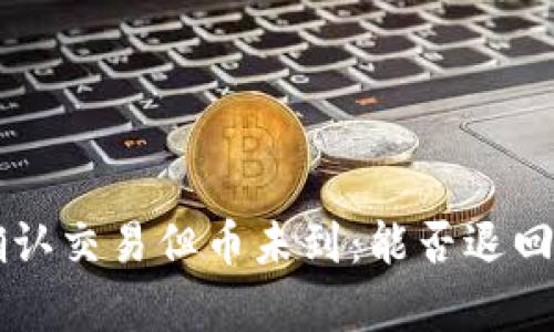 区块链已确认交易但币未到：能否退回及相关解析