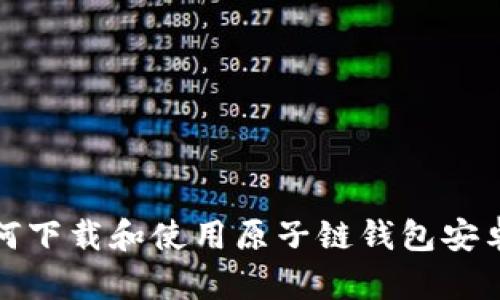如何下载和使用原子链钱包安卓版