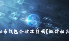  下载虚拟币钱包会被冻结吗？微信相关风险解析