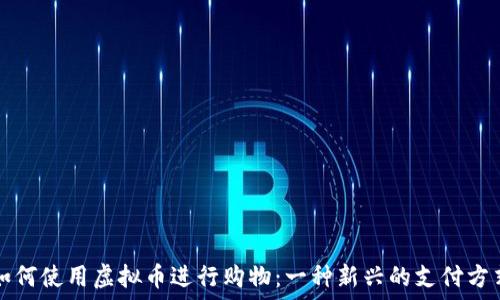   
如何使用虚拟币进行购物：一种新兴的支付方式