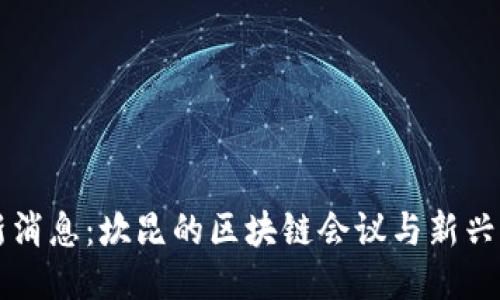 币圈最新消息：坎昆的区块链会议与新兴科技趋势