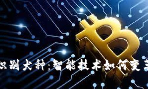 通过拍照识别犬种：智能技术如何变革宠物养护