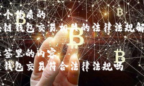 思考一个优质的  
与区块链钱包交易相关的法律法规解析   

放进标签里的内容  
区块链钱包交易符合法律法规吗