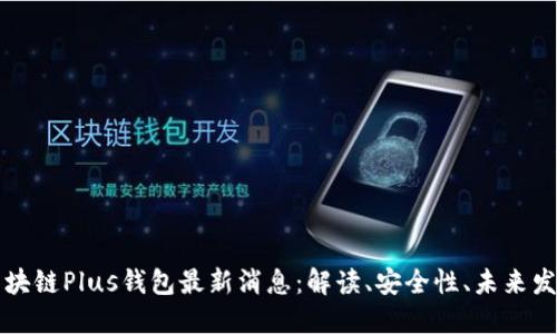 区块链Plus钱包最新消息：解读、安全性、未来发展