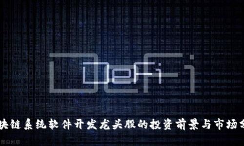 区块链系统软件开发龙头股的投资前景与市场分析