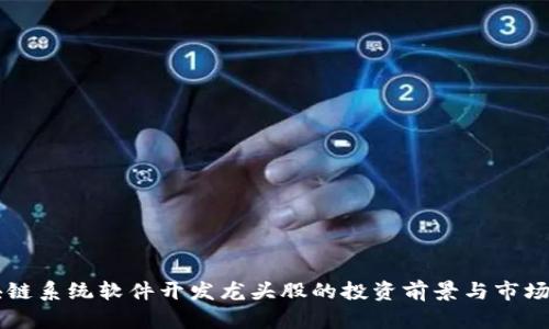 区块链系统软件开发龙头股的投资前景与市场分析