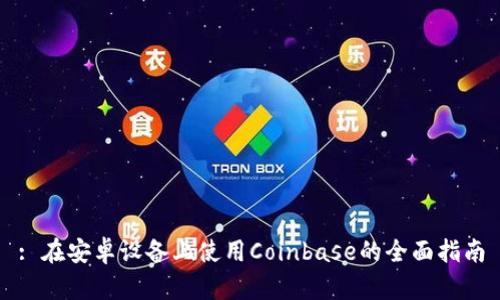 : 在安卓设备上使用Coinbase的全面指南