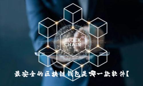 最安全的区块链钱包是哪一款软件？