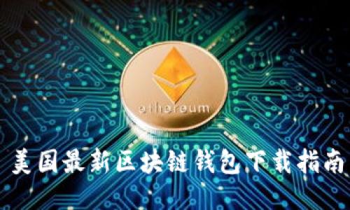 美国最新区块链钱包下载指南