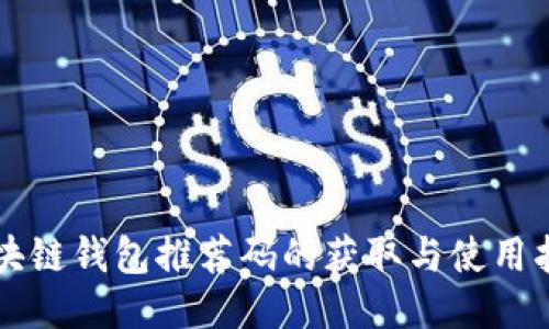 区块链钱包推荐码的获取与使用指南