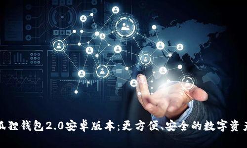: 探索小狐狸钱包2.0安卓版本：更方便、安全的数字资产管理工具
