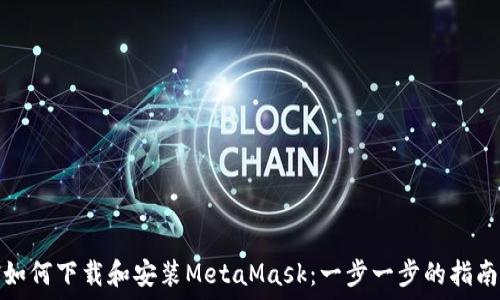   
如何下载和安装MetaMask：一步一步的指南