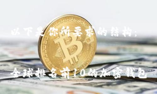 以下是你所要求的结构：


全球排名前10的加密钱包