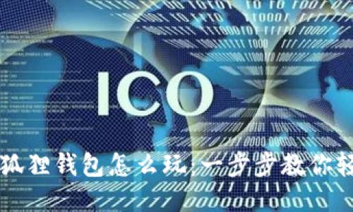 优质小狐狸钱包怎么玩：一步步教你轻松上手