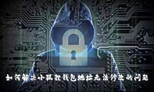 如何解决小狐狸钱包地址无法修改的问题