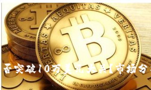 以太坊ETH会否突破10万美元大关？市场分析与未来展望
