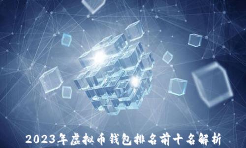 
2023年虚拟币钱包排名前十名解析