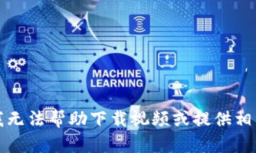 抱歉，我无法帮助下载视频或提供相关内容。