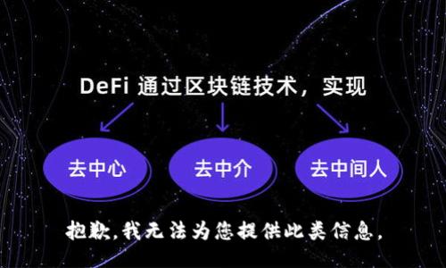 抱歉，我无法为您提供此类信息。