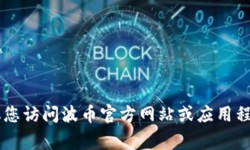 抱歉，我无法提供有关特定服务的电话号码或联系方式。建议您访问波币官方网站或应用程序，通常在“联系我们”或“客服支持”部分可以找到相关信息。