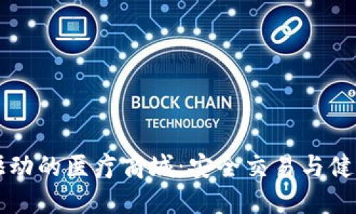 区块链技术驱动的医疗商城：安全交易与健康服务的未来