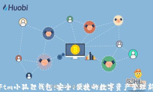 
探索Ftm小狐狸钱包：安全、便捷的数字资产管理新选择