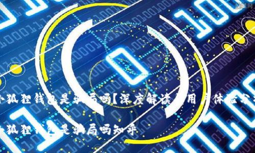 小狐狸钱包是骗局吗？深度解读与用户体验分析

小狐狸钱包是骗局吗知乎