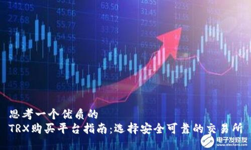 思考一个优质的  
TRX购买平台指南：选择安全可靠的交易所