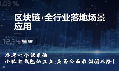 思考一个优质的  
小狐狸钱包的未来：是否会面临倒闭风险？