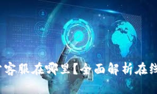  小狐狸钱包官方客服在哪里？全面解析在线支持与帮助渠道