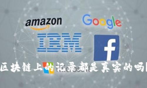 区块链上的记录都是真实的吗？